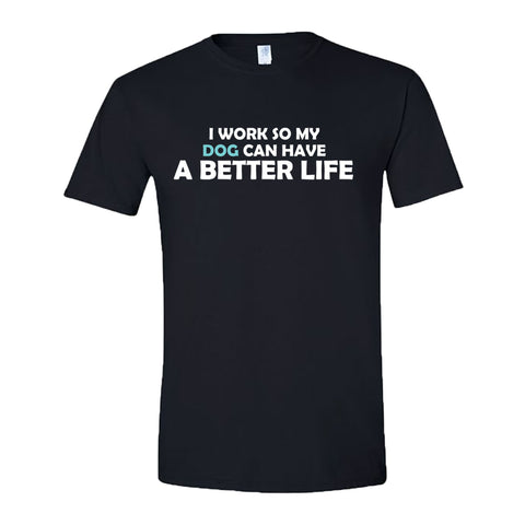 I Work So My Dog Can Have a Better Life T-Shirt